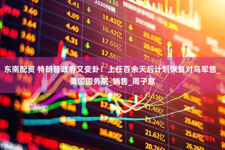 东南配资 特朗普政府又变卦！上任百余天后计划恢复对乌军售_美国国务院_销售_周子意