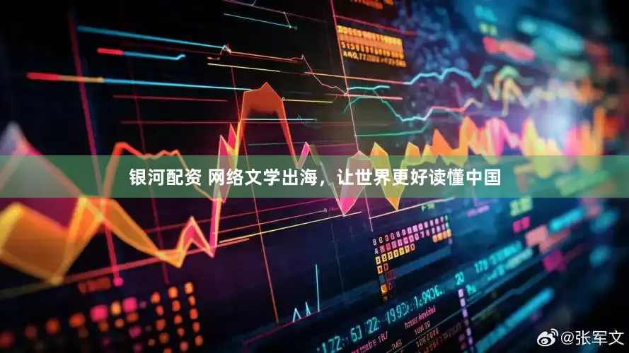 银河配资 网络文学出海，让世界更好读懂中国
