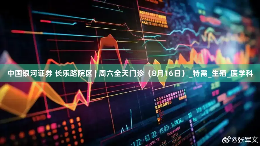 中国银河证券 长乐路院区 | 周六全天门诊（8月16日）_特需_生殖_医学科