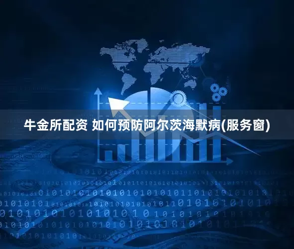 牛金所配资 如何预防阿尔茨海默病(服务窗)