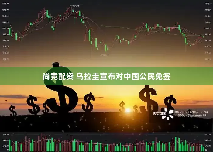 尚竞配资 乌拉圭宣布对中国公民免签